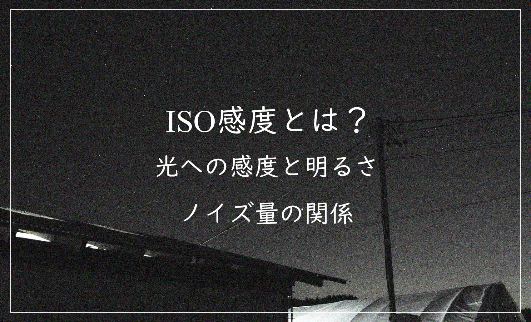 ISO感度とは - 光への感度と明るさ、ノイズ量の関係